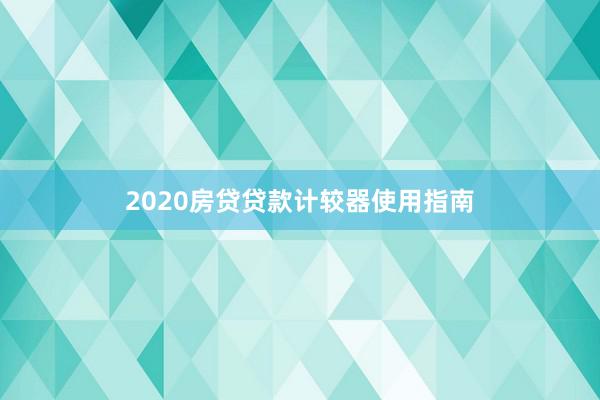 2020房贷贷款计较器使用指南
